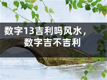 数字13吉利吗风水，数字吉不吉利