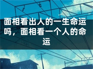 面相看出人的一生命运吗，面相看一个人的命运
