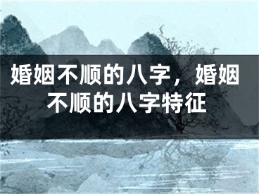 婚姻不顺的八字，婚姻不顺的八字特征