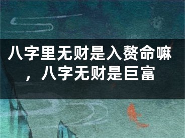 八字里无财是入赘命嘛，八字无财是巨富