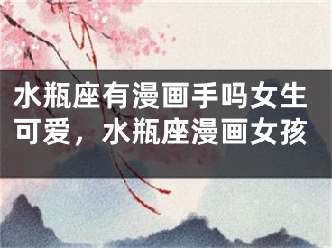 水瓶座有漫画手吗女生可爱,水瓶座漫画女孩