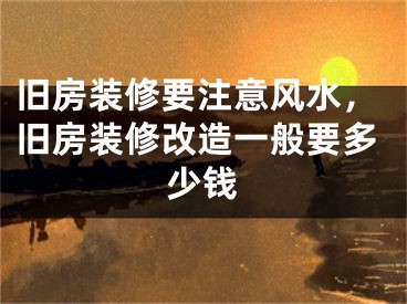 旧房装修要注意风水，旧房装修改造一般要多少钱