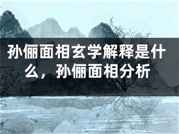 孙俪面相玄学解释是什么，孙俪面相分析
