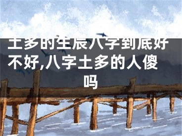 土多的生辰八字到底好不好,八字土多的人傻吗