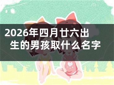 2026年四月廿六出生的男孩取什么名字