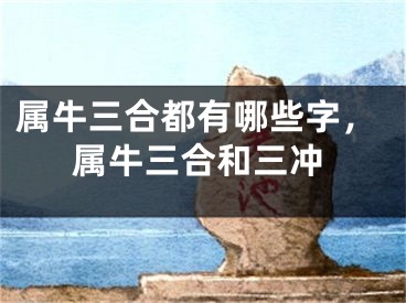 属牛三合都有哪些字,属牛三合和三冲