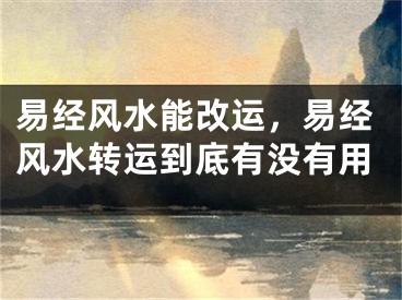 易经风水能改运,易经风水转运到底有没有用