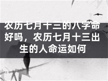 农历七月十三的八字命好吗，农历七月十三出生的人命运如何