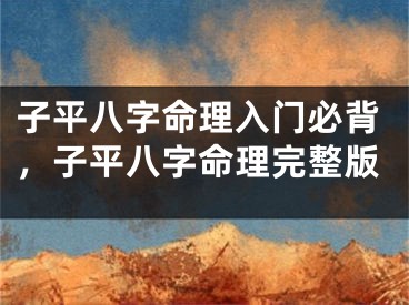 子平八字命理入门必背，子平八字命理完整版