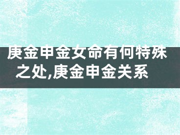 庚金申金女命有何特殊之处,庚金申金关系