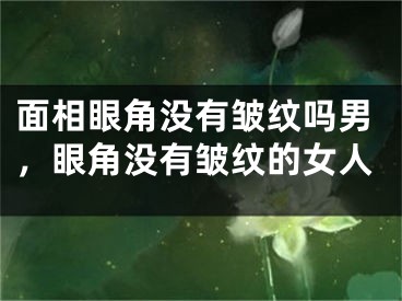 面相眼角没有皱纹吗男，眼角没有皱纹的女人