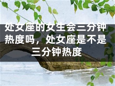 处女座的女生会三分钟热度吗，处女座是不是三分钟热度