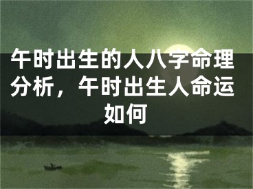 午时出生的人八字命理分析，午时出生人命运如何