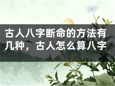 古人八字断命的方法有几种，古人怎么算八字