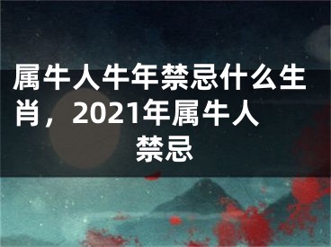 属牛人牛年禁忌什么生肖，2021年属牛人禁忌