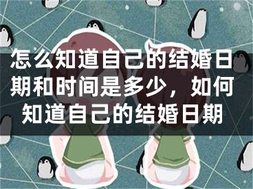 怎么知道自己的结婚日期和时间是多少，如何知道自己的结婚日期