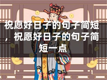 祝愿好日子的句子简短，祝愿好日子的句子简短一点