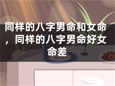 同样的八字男命和女命，同样的八字男命好女命差