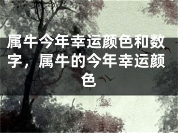 属牛今年幸运颜色和数字，属牛的今年幸运颜色