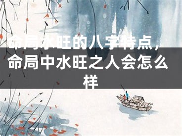命局水旺的八字特点，命局中水旺之人会怎么样