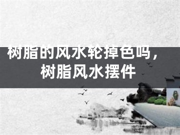 树脂的风水轮掉色吗，树脂风水摆件