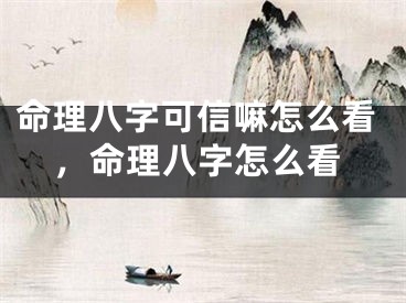 命理八字可信嘛怎么看，命理八字怎么看