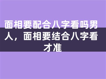 面相要配合八字看吗男人，面相要结合八字看才准