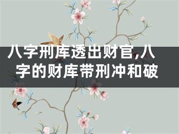 八字刑库透出财官,八字的财库带刑冲和破