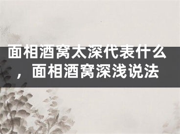 面相酒窝太深代表什么，面相酒窝深浅说法
