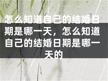 怎么知道自己的结婚日期是哪一天，怎么知道自己的结婚日期是哪一天的