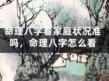 命理八字看家庭状况准吗，命理八字怎么看