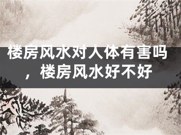 楼房风水对人体有害吗，楼房风水好不好
