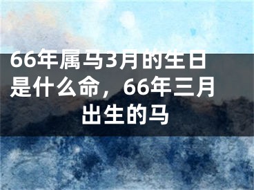 66年属马3月的生日是什么命,66年三月出生的马