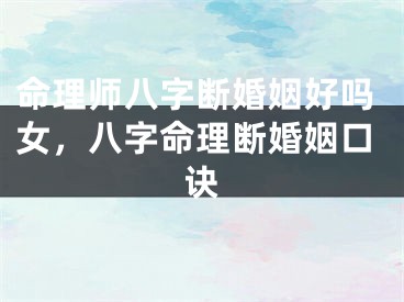 命理师八字断婚姻好吗女，八字命理断婚姻口诀