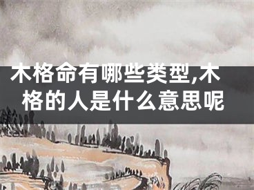 木格命有哪些类型,木格的人是什么意思呢