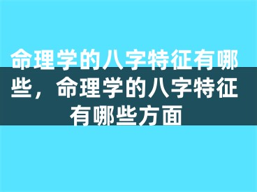 命理学的八字特征有哪些，命理学的八字特征有哪些方面