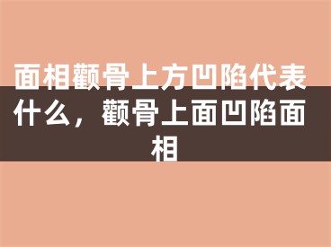 面相颧骨上方凹陷代表什么，颧骨上面凹陷面相