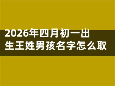 2026年四月初一出生王姓男孩名字怎么取