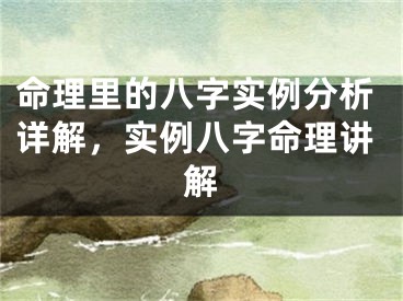 命理里的八字实例分析详解，实例八字命理讲解