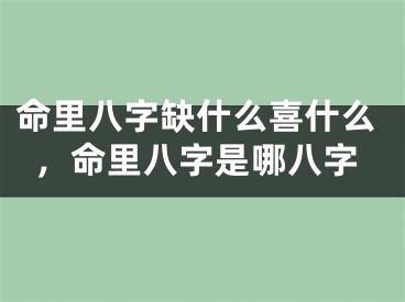 命里八字缺什么喜什么，命里八字是哪八字