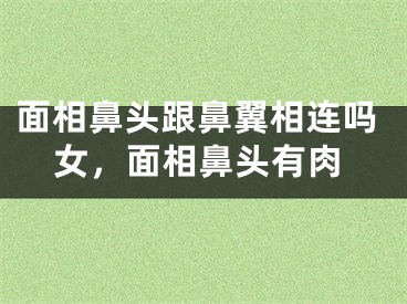 面相鼻头跟鼻翼相连吗女，面相鼻头有肉