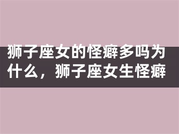 狮子座女的怪癖多吗为什么，狮子座女生怪癖