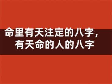 命里有天注定的八字，有天命的人的八字