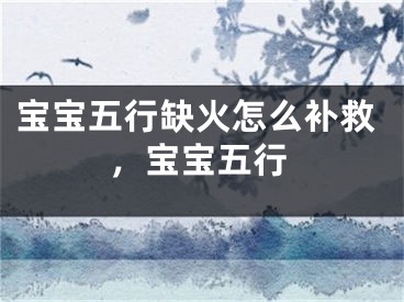宝宝五行缺火怎么补救，宝宝五行