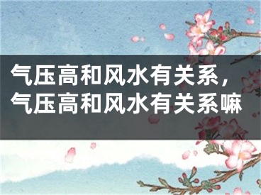 气压高和风水有关系，气压高和风水有关系嘛