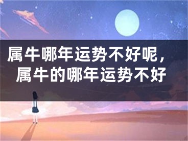 属牛哪年运势不好呢，属牛的哪年运势不好