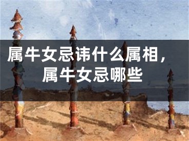 属牛女忌讳什么属相，属牛女忌哪些