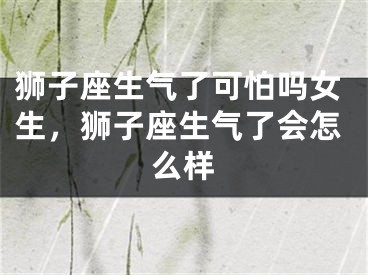 狮子座生气了可怕吗女生，狮子座生气了会怎么样