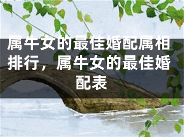 属牛女的最佳婚配属相排行，属牛女的最佳婚配表