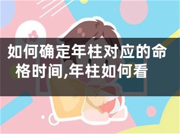 如何确定年柱对应的命格时间,年柱如何看